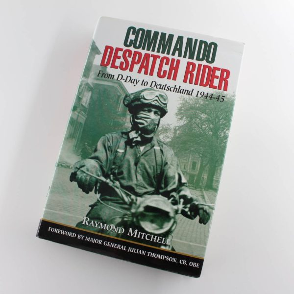 Commando Despatch Rider: From D-Day to Deutschland 1944?45 by Raymond Mitchell Julian Thompson ISBN: 9780850527971