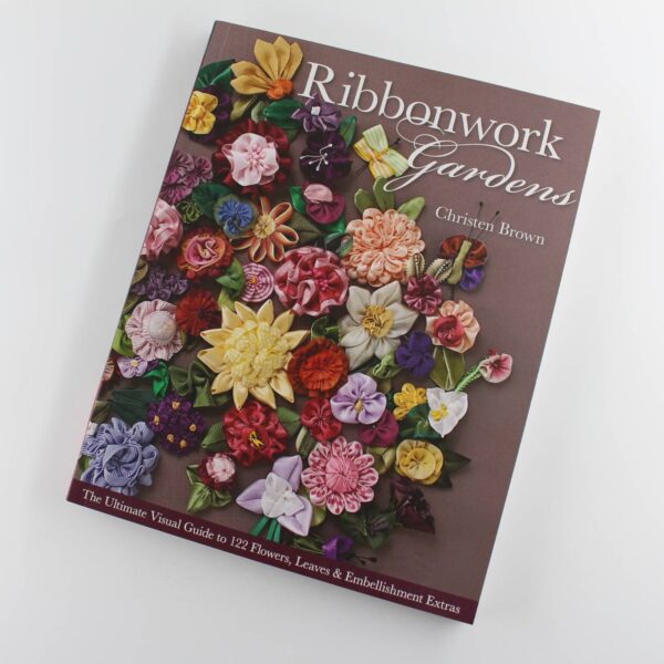 Ribbonwork Gardens: The Ultimate Visual Guide to 122 Flowers Leaves & Embellishment Extras book by Christen Brown ISBN: 9781607054122