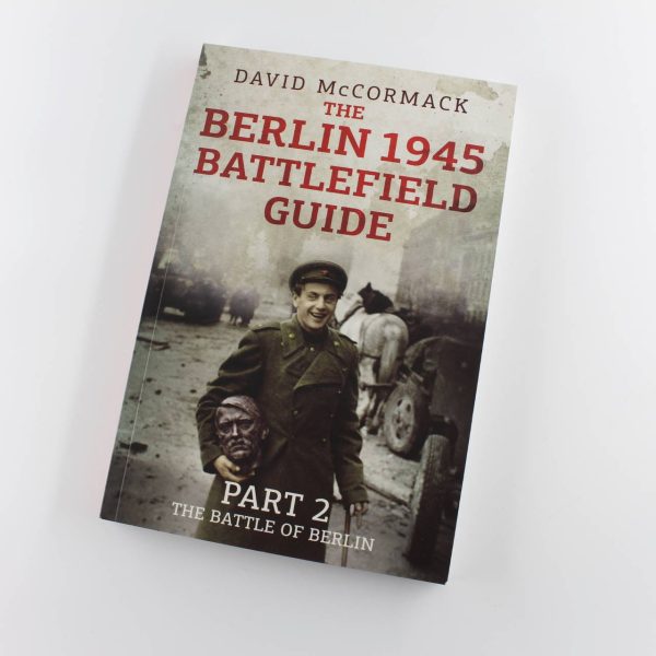 The Berlin 1945 Battlefield Guide: Part 2: The Battle of Berlin book by David McCormack ISBN: 9781781557396