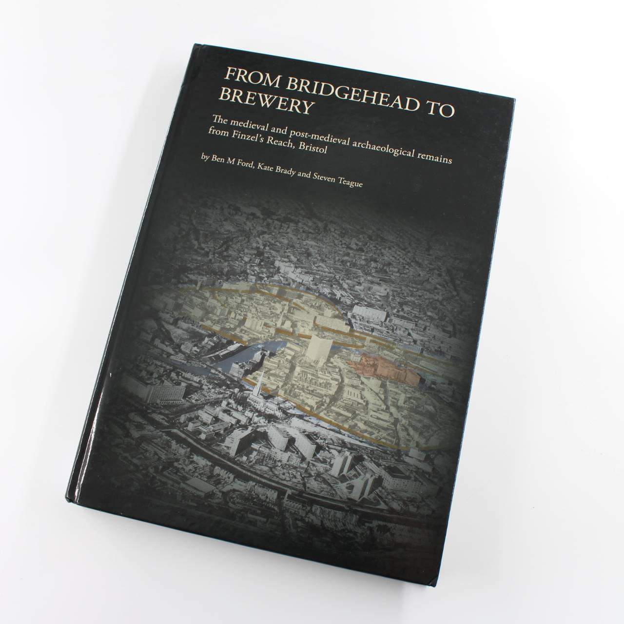 From Bridgehead to Brewery Medieval Post-Medieval Archaeological Remains from Finzel?s Reach Bristol book by Ben Ford Kate Brady Steven Teague  ISBN: 9780904220865