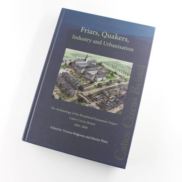 Friars Quakers Industry and Urbanisation The Archaeology of Broadmead Expansion Project Cabot Circus Bristol book by Victoria Ridgeway Martin Watts  ISBN: 9780956305480