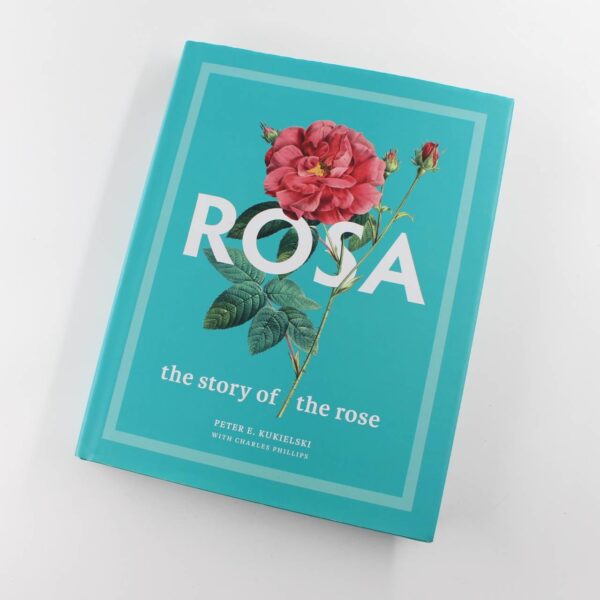 Rosa: The Story of the Rose book by Peter E. Kukielski Charles Phillips Gardening Plant ISBN: 9780300251111