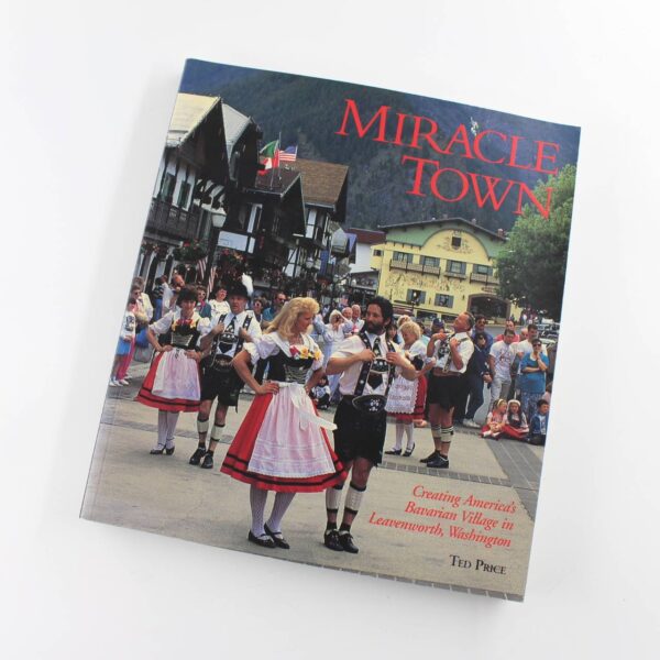 Miracle Town: Creating America's Bavarian Village in Leavenworth Washington book by Ted Price John Miller  ISBN: 9780965120609