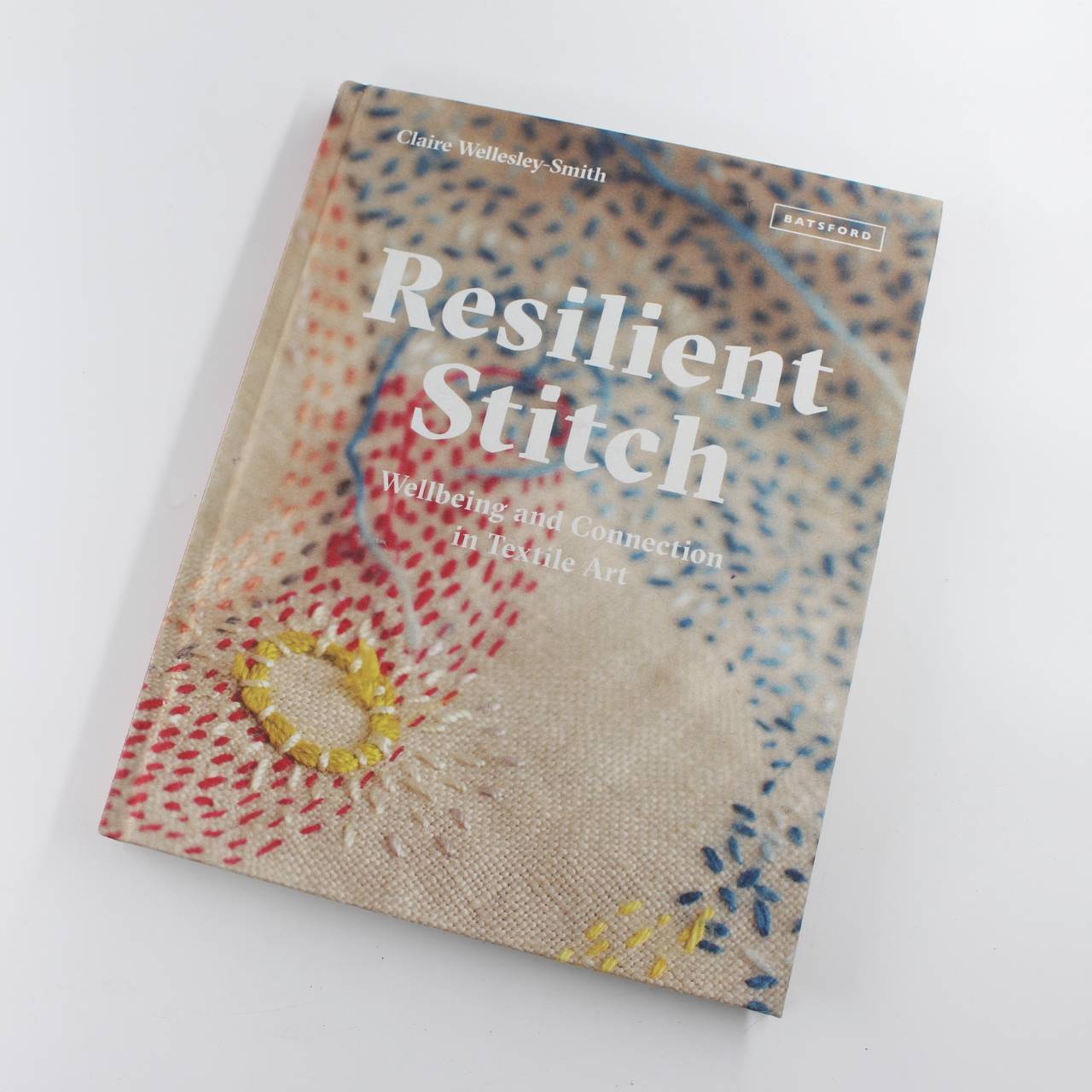 Resilient Stitch: Wellbeing and Connection in Textile Art book by Claire Wellesley-Smith   ISBN: 9781849946070