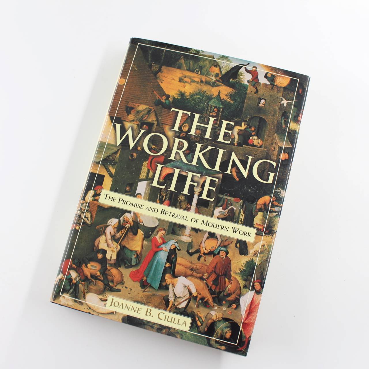 The Working Life: The Promise and Betrayal of Modern Work book by Joanne B. Ciulla   ISBN: 9780812929010