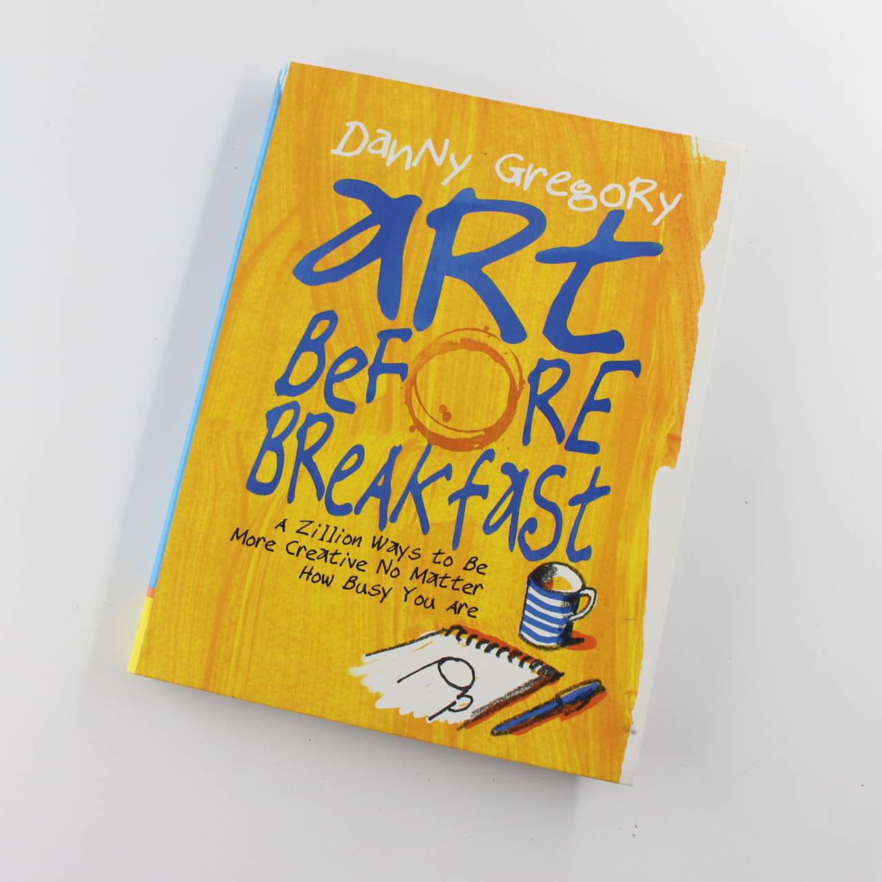 Art Before Breakfast: A Zillion Ways to be More Creative No Matter How Busy You Are book by Danny Gregory   ISBN: 9781452135472