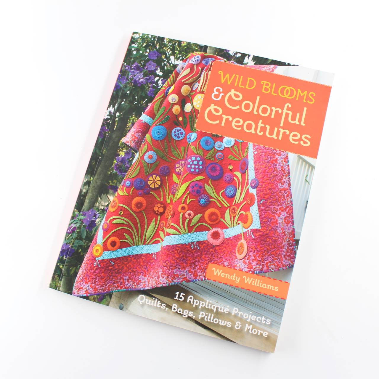 Wild Blooms And Colorful Creatures: 15 Appliqu? Projects – Quilts Bags Pillows & More book by Wendy Williams   ISBN: 9781607058724