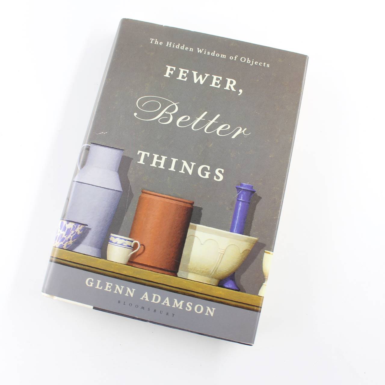 Fewer Better Things: The Hidden Wisdom of Objects book by Glenn Adamson   ISBN: 9781632869647