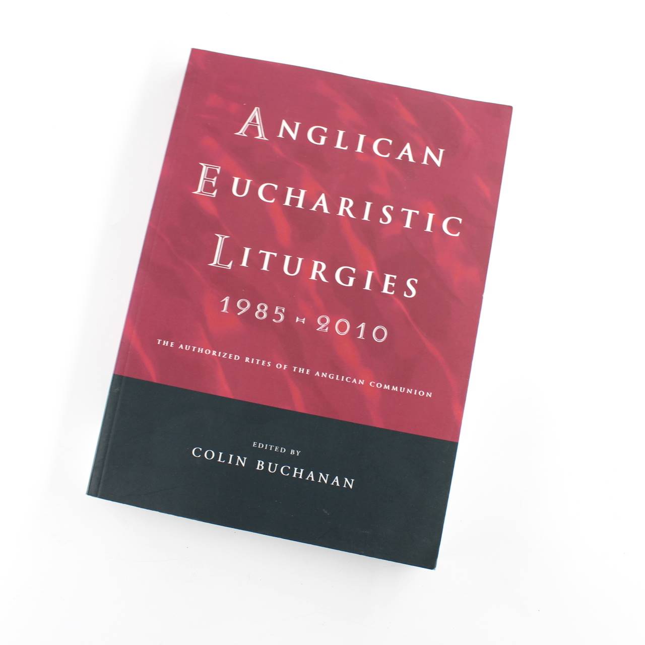 Anglican Eucharistic Liturgies 1985-2010: The Authorized Rites of the Anglican Communion book by Colin Buchanan  ISBN: 9781848250871