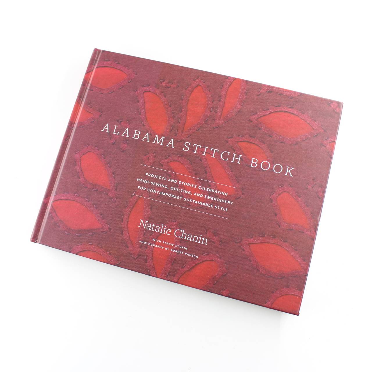 Alabama Stitch Book: Projects and Stories Celebrating Hand-Sewing Quilting and Embroidery book by Natalie Chanin  ISBN: 9781584796381