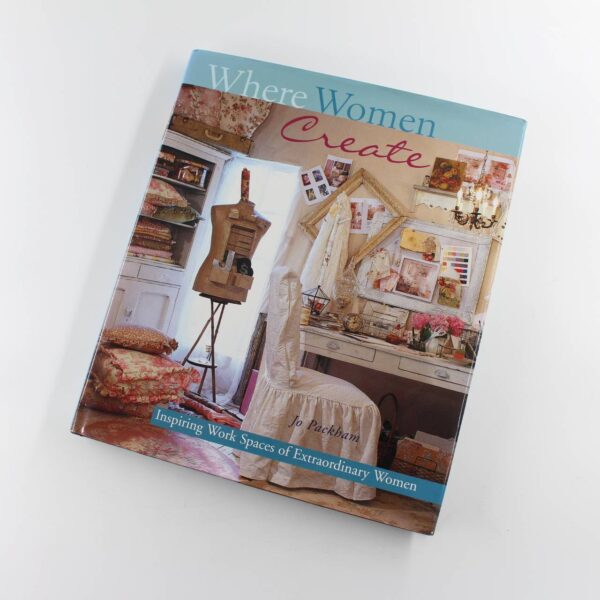 WHERE WOMEN CREATE: Inspiring Work Spaces Of Extraordinary Women book by Jo Packham  ISBN: 9781402712296