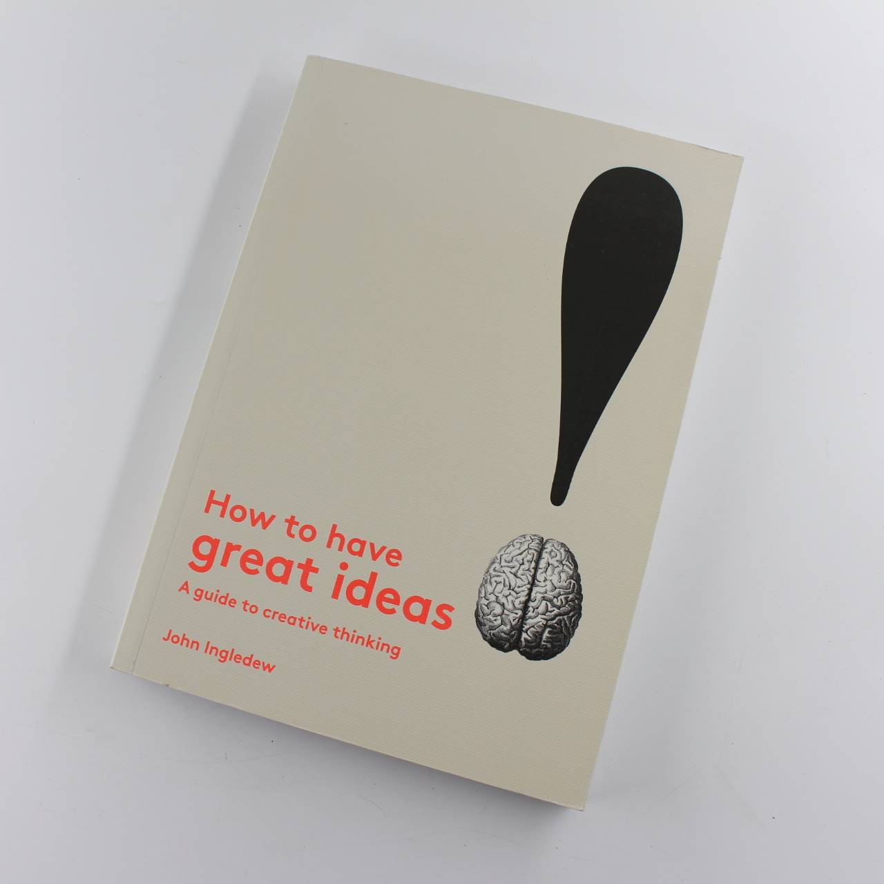 How to Have Great Ideas: A Guide to Creative Thinking book by John Ingledew  ISBN: 9781780677293