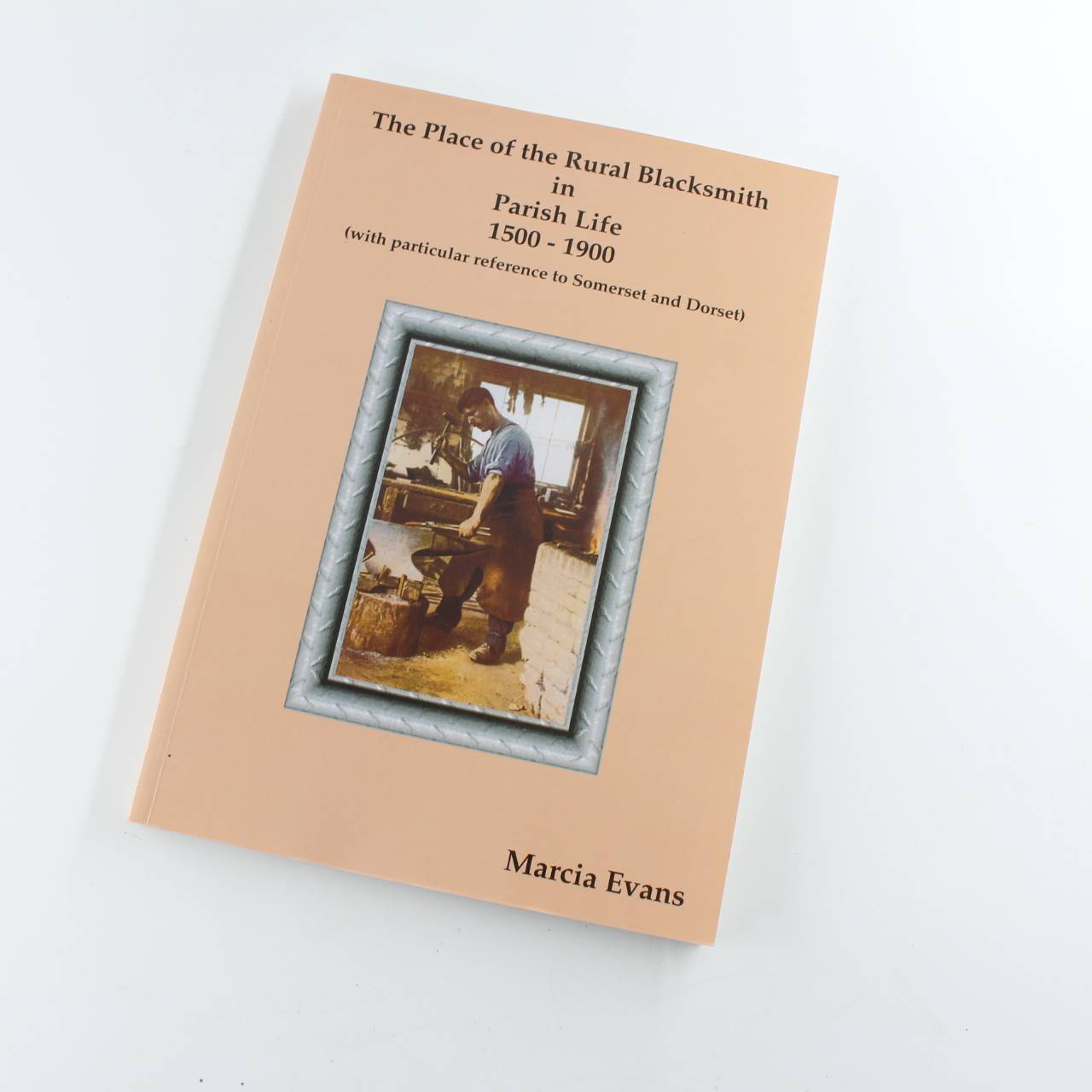 The Place of the Rural Blacksmith in Parish Life 1500-1900: with particular reference to Somerset and Dorset book by Marcia Evans  ISBN: 9781871257328