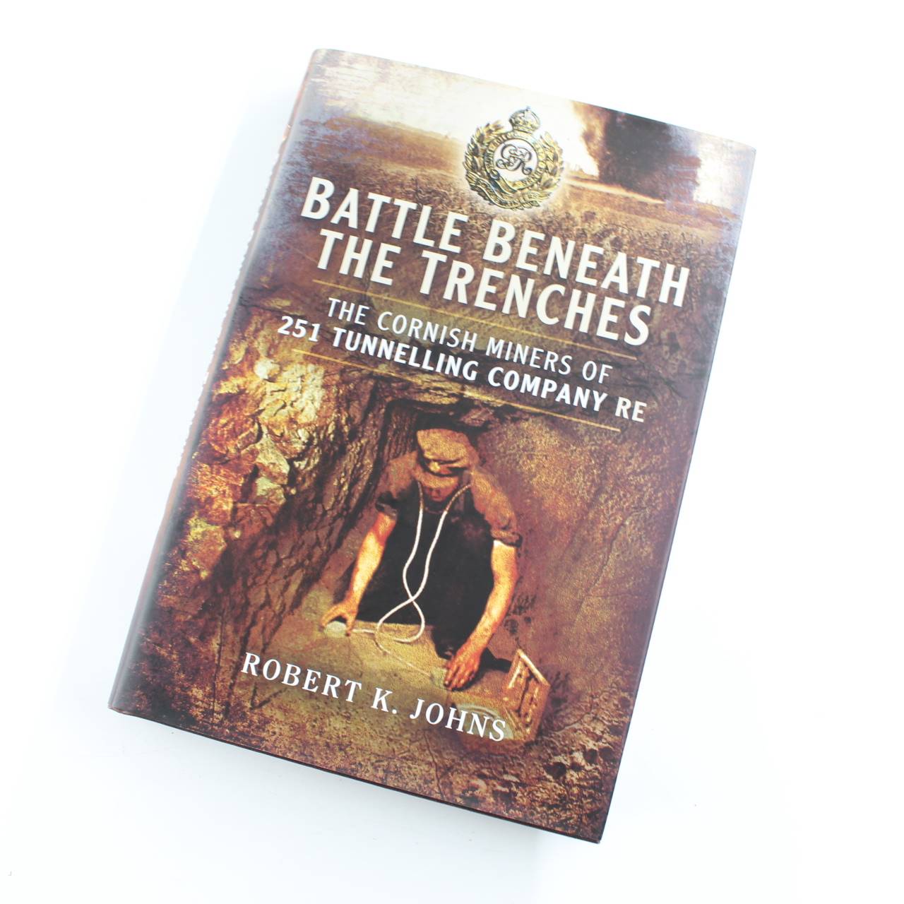 Battle Beneath the Trenches: The Cornish Miners of 251 Tunnelling Company RE book by Robert Johns  ISBN: 9781473827004