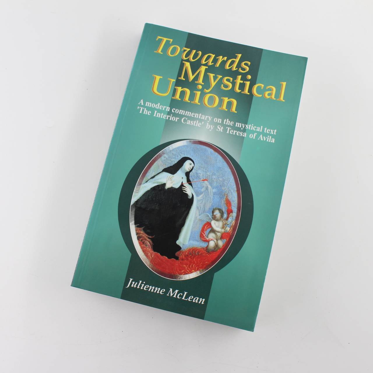 Towards Mystical Union: A Modern Commentary on the Mystical Text The Interior Castle by St. Teresa of Avila book by Julienne McLean   ISBN: 9780854396610