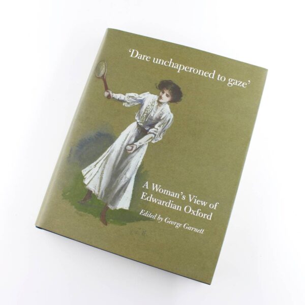 Dare Unchaperoned to Gaze. A Womans View of Edwardian Oxford book by George Garnett  ISBN: 9780993323508