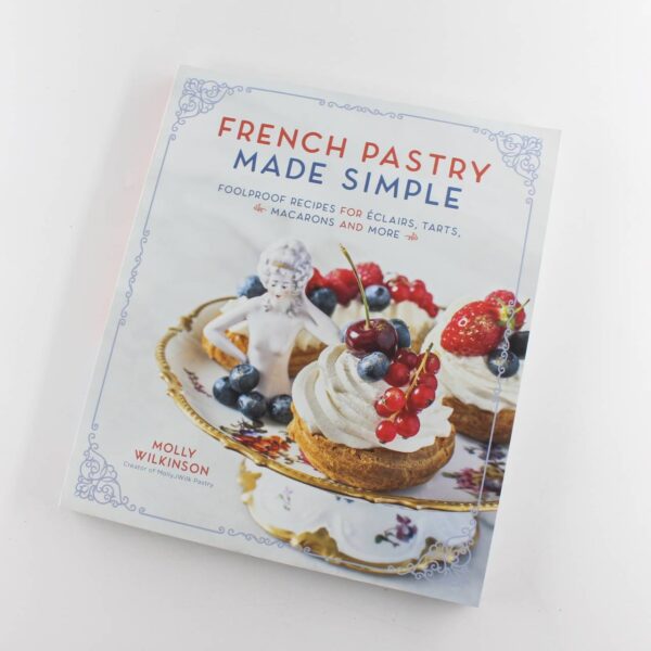 French Pastry Made Simple: Foolproof Recipes for Eclairs Tarts Macaroons and More book by Molly Wilkinson   ISBN: 9781645672173