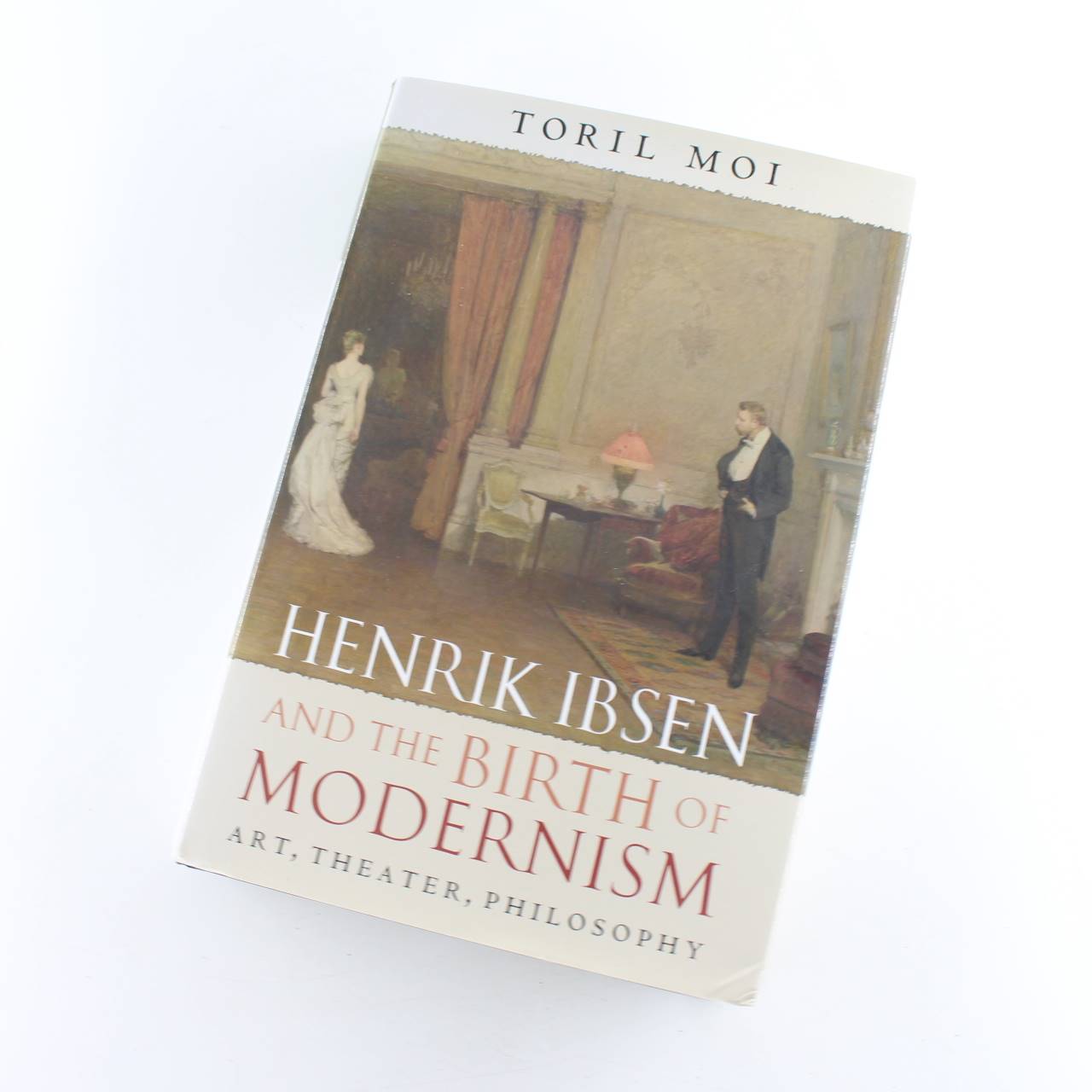 Henrik Ibsen and the Birth of Modernism: Art Theater Philosophy book by Toril Moi   ISBN: 9780199295876