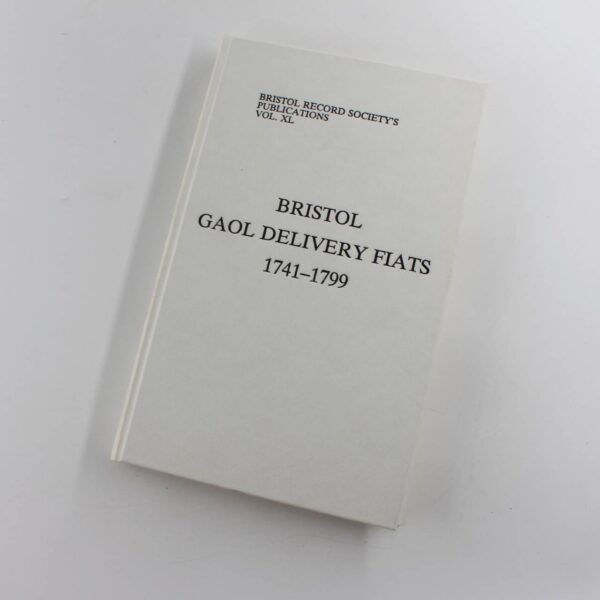 Bristol Gaol Delivery Fiats 1741-1799: Vol XL Bristol Record Society book by Georges Lamoine  ISBN: 9780901538109