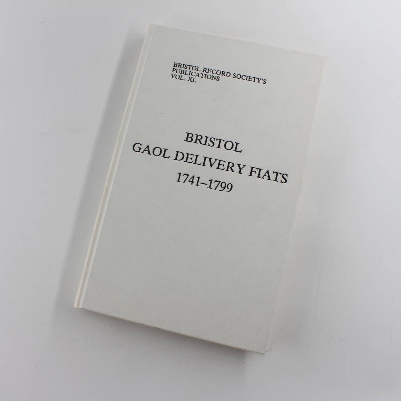 Bristol Gaol Delivery Fiats 1741-1799: Vol XL Bristol Record Society book by Georges Lamoine  ISBN: 9780901538109