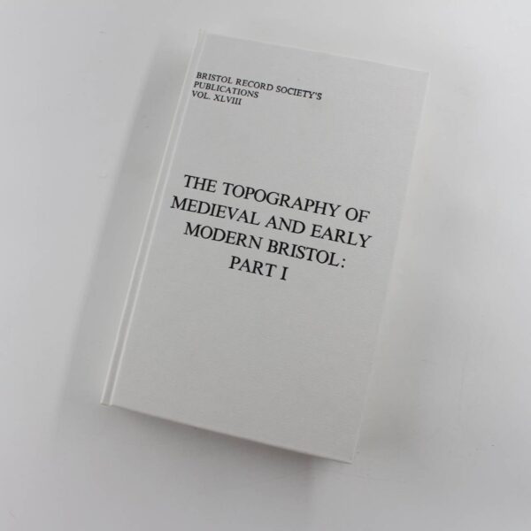 The Topography of Medieval and Early Modern Bristol: Part 1: Vol XLVIII Bristol Record Society book by Roger H. Leech  ISBN: 9780901538185