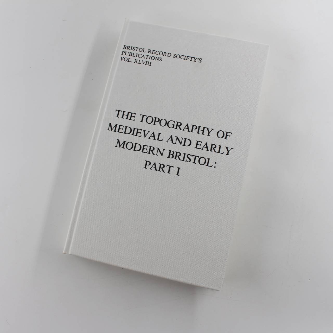 The Topography of Medieval and Early Modern Bristol: Part 1: Vol XLVIII Bristol Record Society book by Roger H. Leech  ISBN: 9780901538185