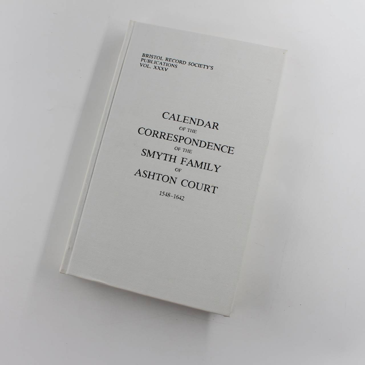 Calendar of the correspondence of the Smyth family of Ashton Court 1548-1642: Vol XXXV Bristol Records Society book by J H Bettey  ISBN: 9780901538048