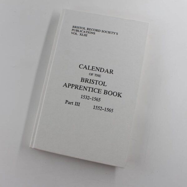 Calendar of the Bristol Apprentice Book 1532 - 1565 Part 3 1552-1565 Bristol Records Society book by Elizabeth Ralph  ISBN: 9780901538130