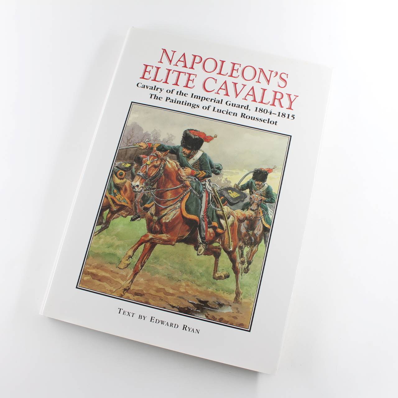 Napoleons Elite Cavalry: Cavalry of the Imperial Guard 1804-1815. With Paintings by Lucien Rousselot book by Edward Ryan  ISBN: 9781853673719