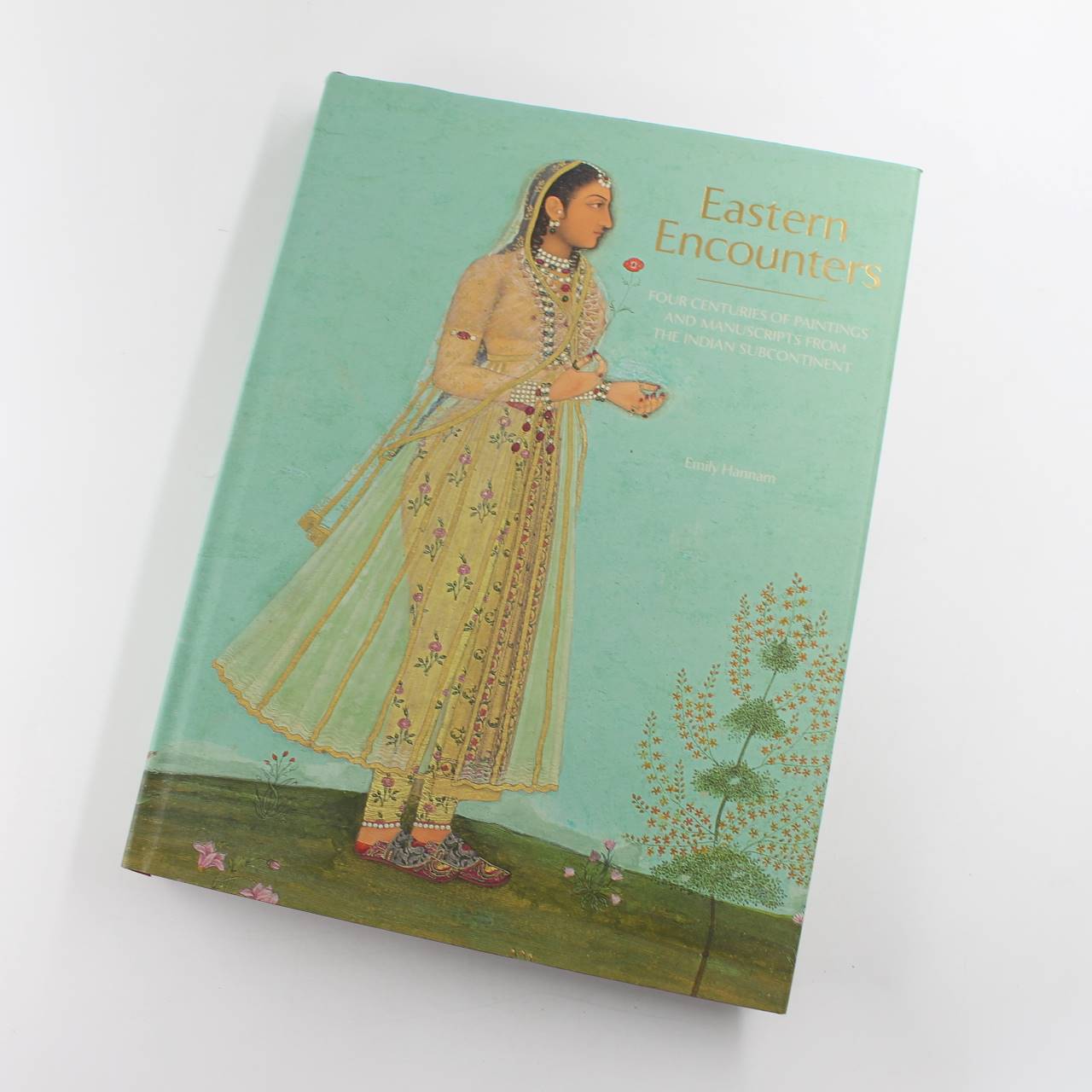 Eastern Encounters: Four Centuries of Paintings and Manuscripts from the Indian Subcontinent book by Emily Hannam   ISBN: 9781909741454