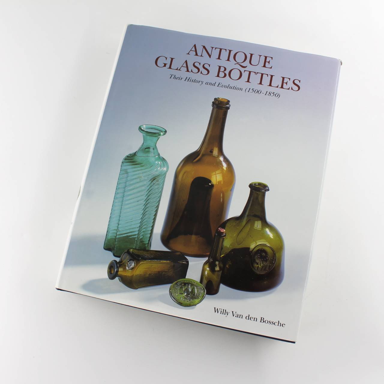 Antique Glass Bottles : Their History and Evolution 1500-1850 – A Comprehensive Illustrated Guide With a Worldwide Bibliography of Glass Bottles book by Willy Van Den Bossche  ISBN: 9781851493371