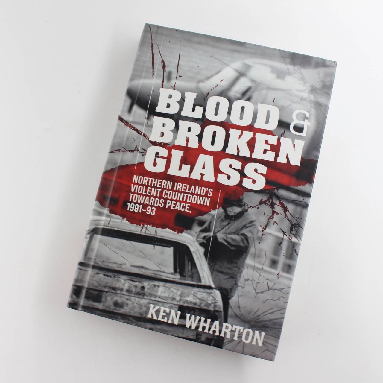 Blood and Broken Glass: Northern Ireland’s Violent Countdown Towards Peace 1991-1993 book by Ken M. Wharton  ISBN: 9781911628064