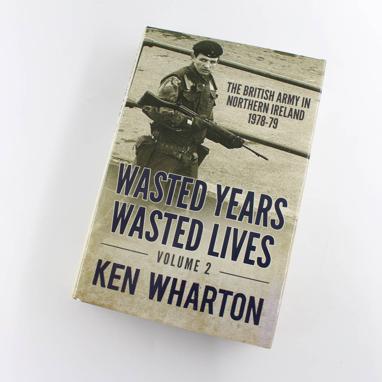 Wasted Years Wasted Lives Volume 2: The British Army in Northern Ireland 1978?79 book by Ken Wharton   ISBN: 9781909982178