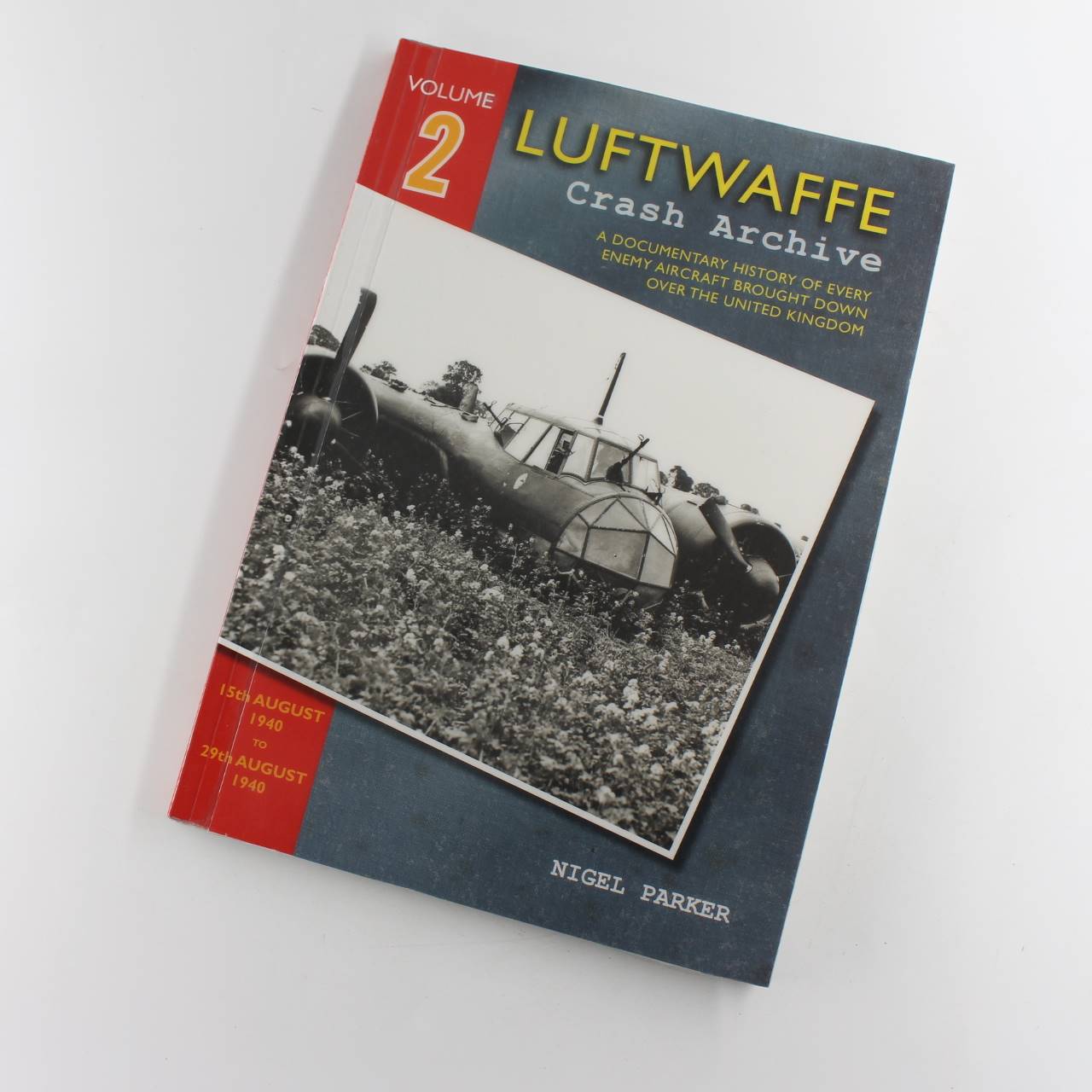 Luftwaffe Crash Archive Volume 2: 15th August 1940 to 29th August 1940 book by Nigel Parker  ISBN: 9781908757067