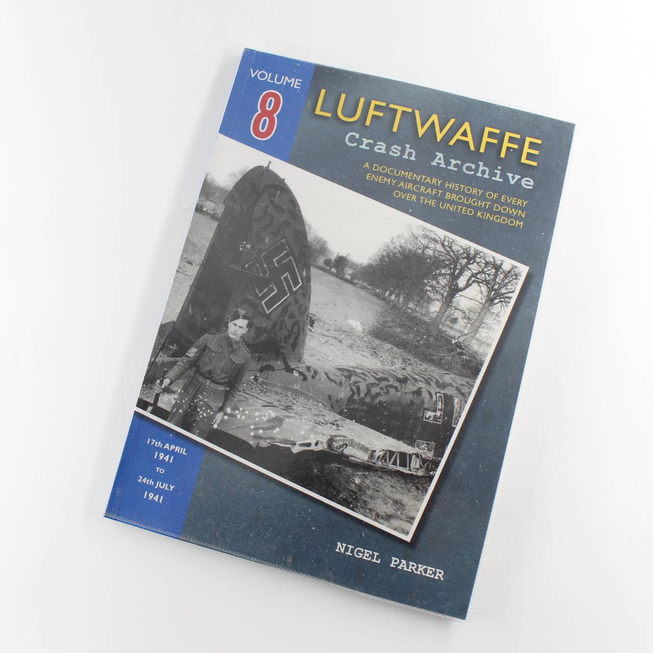 Luftwaffe Crash Archive Volume 8: 17th APRIL 1941 TO 24th JULY 1941 book by Nigel Parker  ISBN: 9781906592295