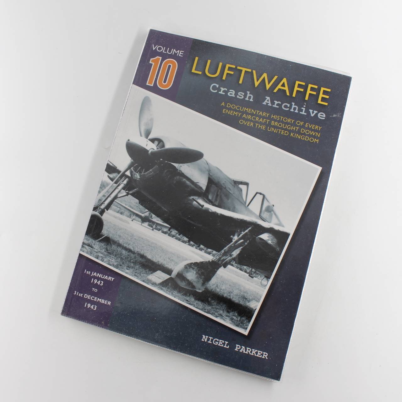 Luftwaffe Crash Archive Volume 10: Ist JANUARY 1943 TO 31st DECEMBER 1943 book by Nigel Parker  ISBN: 9781906592349