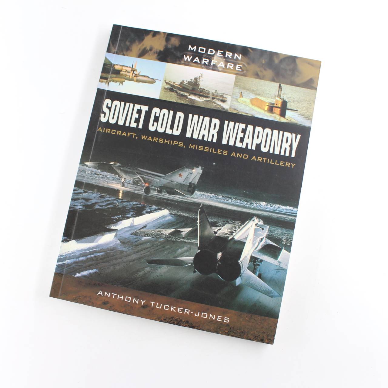 Soviet Cold War Weaponry: Aircraft Warships and Missiles: Modern Warfare book by Anthony Tucker-Jones   ISBN: 9781473823617