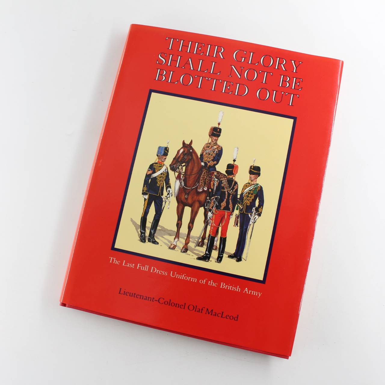 Their Glory Shall Not Be Blotted Out: The Last Full Dress Uniform of the British Army book by Olaf MacLeod  ISBN: 9780718826734