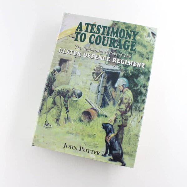 A TESTIMONY TO COURAGE: The Regimental History of The ULSTER DEFENCE REGIMENT book by John Potter   ISBN: 9780850528190