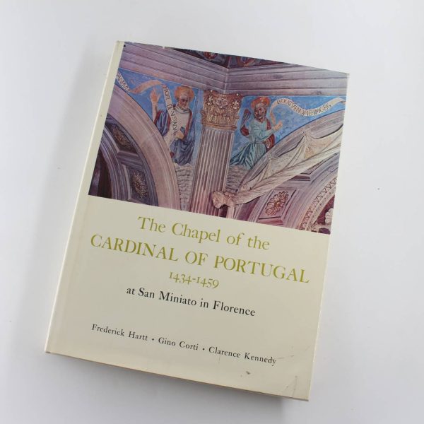 The Chapel of the CARDINAL OF PORTUGAL 1434-1459 at San Miniato in Florence book by Frederick Hartt Gino Corti Clarence Kennedy  ISBN: