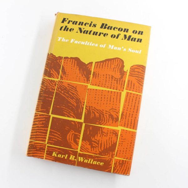 Francis Bacon on the Nature of Man: The Faculties of Man's Soul: Understanding Reason Imagination Memory Will and Appetite book by Karl R. Wallace  ISBN: