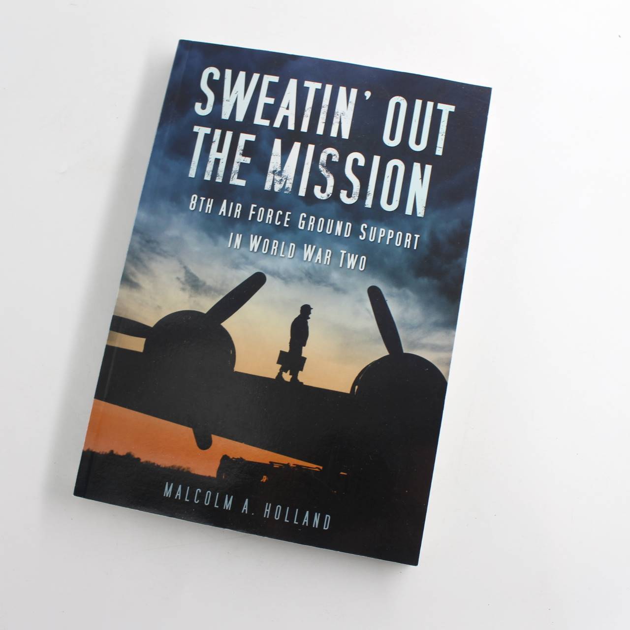 Sweatin Out the Mission: 8th Air Force Ground Support in World War Two book by Malcolm Holland   ISBN: 9780752457086