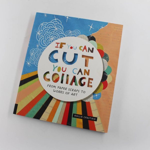 If You Can Cut You Can Collage: From Paper Scraps to Works of Art book by Hollie Chastain  ISBN: 9781631593352