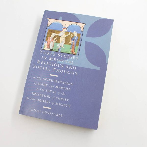 Three Studies in Medieval Religious and Social Thought: The Interpretation of Mary and Martha the Ideal of the Imitation of Christ the Orders of Society book by Giles Constable   ISBN: 9780521638746