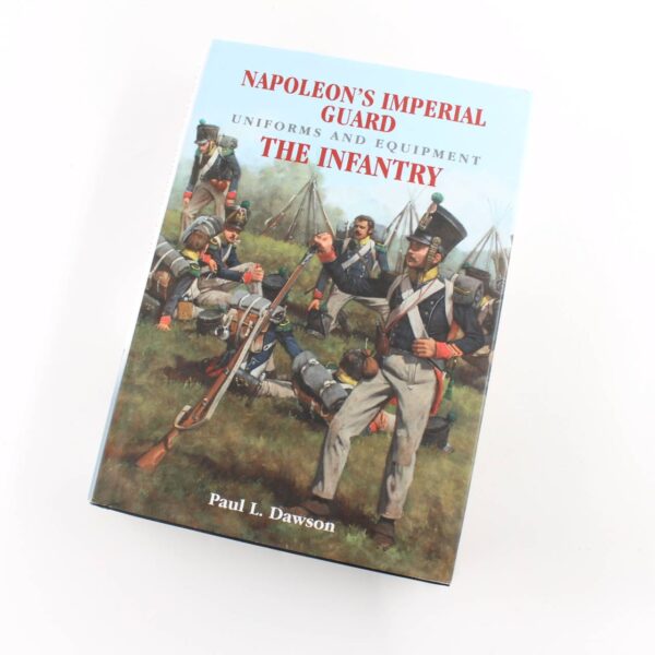 Napoleon's Imperial Guard Uniforms and Equipment: The Infantry book by Paul L Dawson   ISBN: 9781526701916