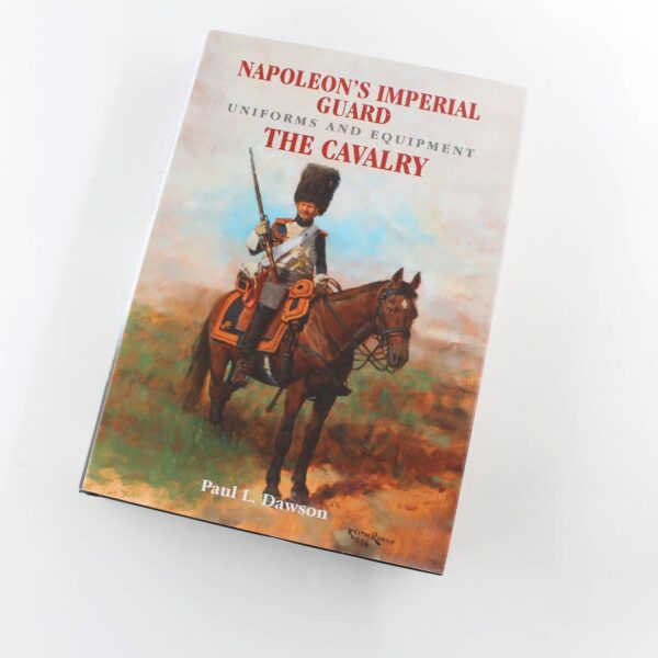 Napoleon's Imperial Guard Uniforms and Equipment: The Cavalry book by Paul L Dawson   ISBN: 9781526708960