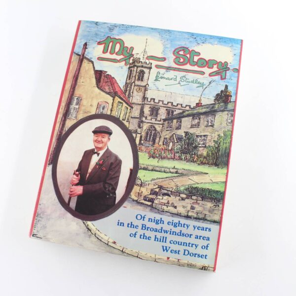 My Story: Of Nigh Eighty Years In The Broadwindsor Area Of The Hill Country Of West Dorset book by Leonard. Studley  ISBN:  9780951484906