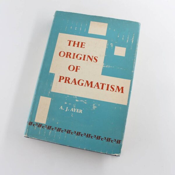 The Origins of Pragmatism Studies in the Philosophy of Charles Sanders Peirce and William James book by A J Ayer  ISBN: