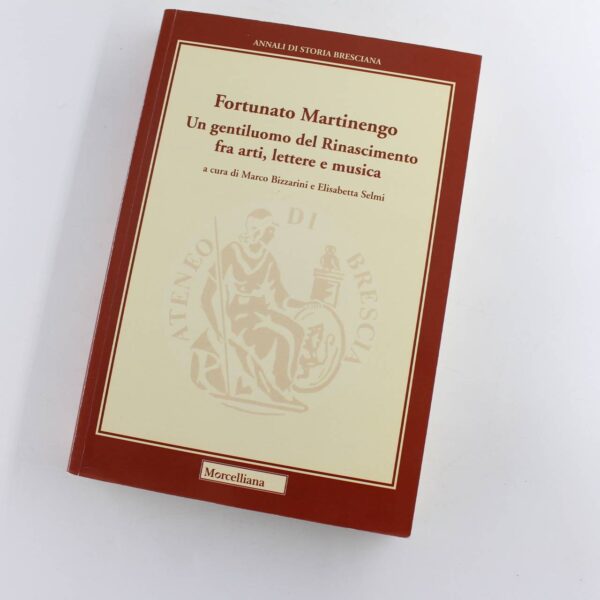 Martinengo Fortunato. Un gentiluomo del Rinascimento fra arti lettere e musica: Annali di storia bresciana book by Marco Bizzarini Elisabetta  Selmi  ISBN: 9788837232672